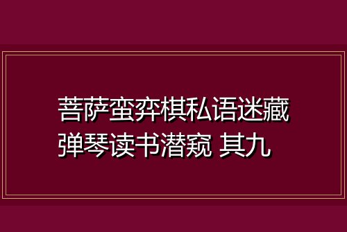 菩萨蛮弈棋私语迷藏弹琴读书潜窥 其九
