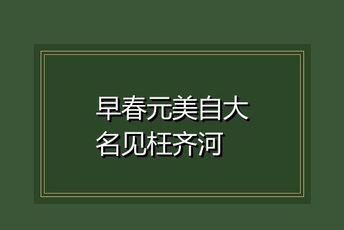 早春元美自大名见枉齐河