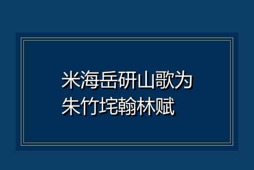 米海岳研山歌为朱竹垞翰林赋