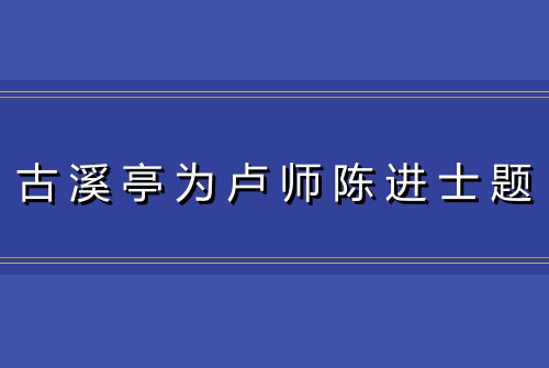 古溪亭为卢师陈进士题