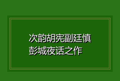 次韵胡宪副廷慎彭城夜话之作