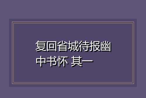 复回省城待报幽中书怀 其一