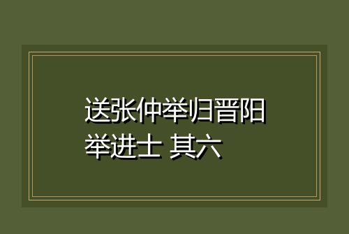送张仲举归晋阳举进士 其六
