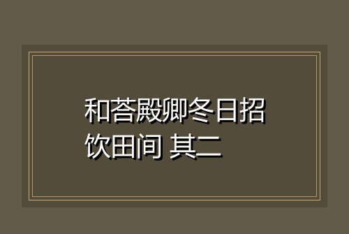 和荅殿卿冬日招饮田间 其二