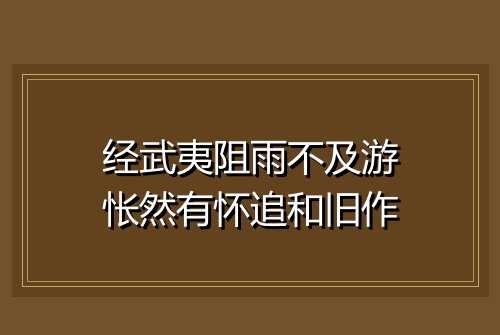 经武夷阻雨不及游怅然有怀追和旧作