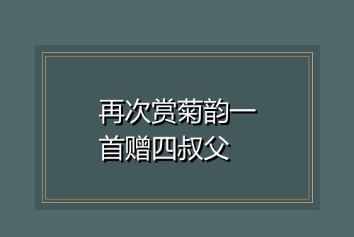 再次赏菊韵一首赠四叔父
