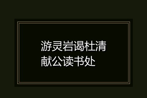 游灵岩谒杜清献公读书处