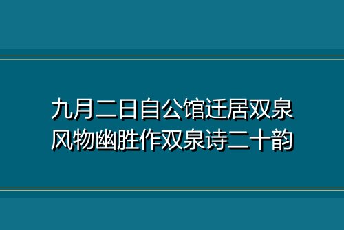 九月二日自公馆迁居双泉风物幽胜作双泉诗二十韵