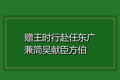 赠王时行赴任东广兼简吴献臣方伯