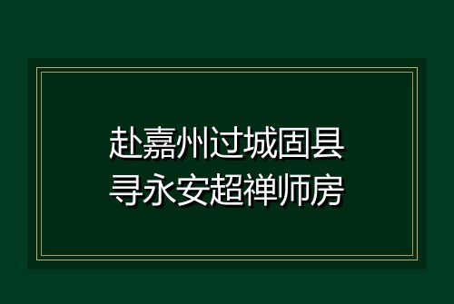 赴嘉州过城固县寻永安超禅师房