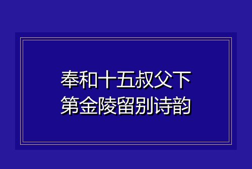 奉和十五叔父下第金陵留别诗韵