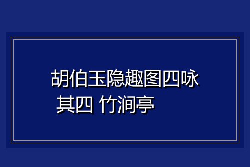 胡伯玉隐趣图四咏 其四 竹涧亭