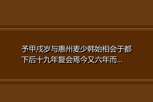 予甲戌岁与惠州麦少韩始相会于都下后十九年复会焉今又六年而少韩见予益勤将东归为诗四章以别 其三
