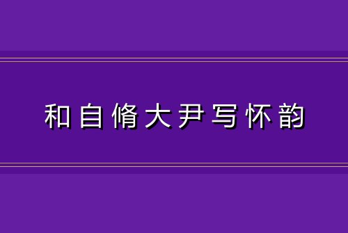 和自脩大尹写怀韵