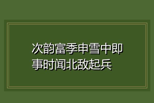次韵富季申雪中即事时闻北敌起兵