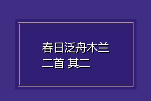 春日泛舟木兰二首 其二