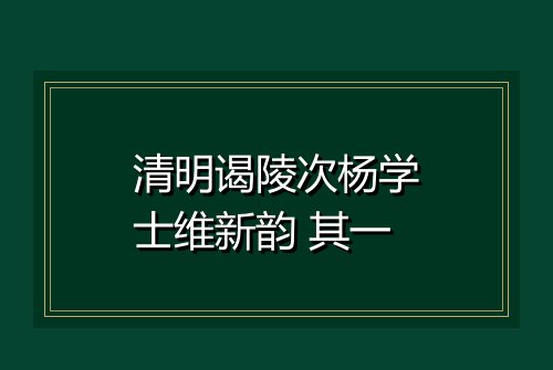 清明谒陵次杨学士维新韵 其一