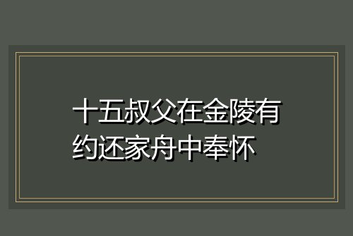 十五叔父在金陵有约还家舟中奉怀