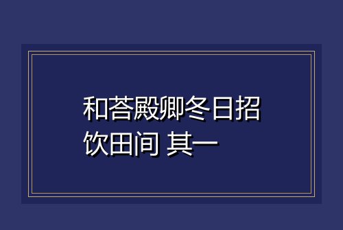 和荅殿卿冬日招饮田间 其一