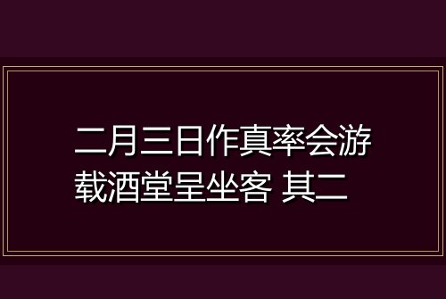 二月三日作真率会游载酒堂呈坐客 其二