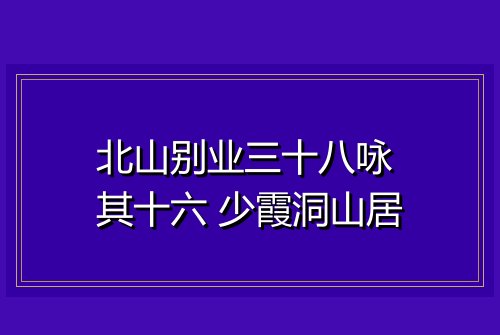 北山别业三十八咏 其十六 少霞洞山居