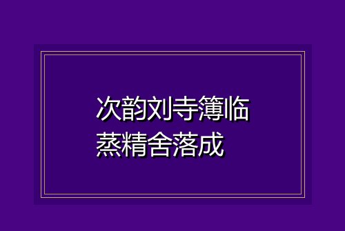 次韵刘寺簿临蒸精舍落成