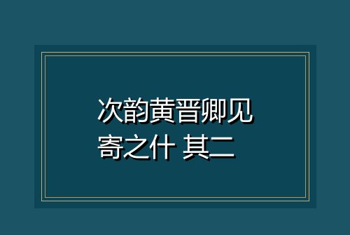 次韵黄晋卿见寄之什 其二