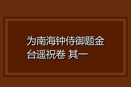 为南海钟侍御题金台遥祝卷 其一
