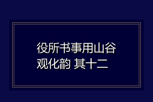 役所书事用山谷观化韵 其十二
