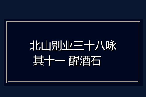 北山别业三十八咏 其十一 醒酒石