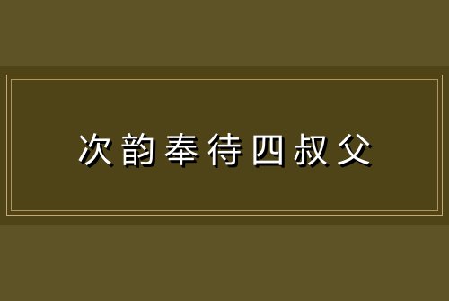 次韵奉待四叔父