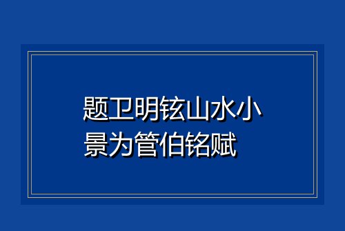 题卫明铉山水小景为管伯铭赋