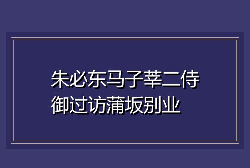 朱必东马子莘二侍御过访蒲坂别业