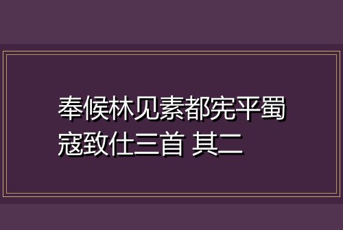 奉候林见素都宪平蜀寇致仕三首 其二