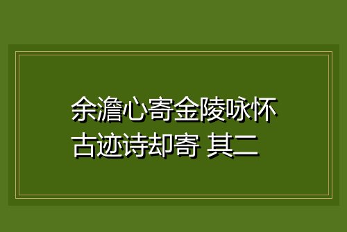 余澹心寄金陵咏怀古迹诗却寄 其二