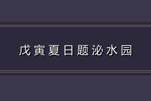 戊寅夏日题泌水园