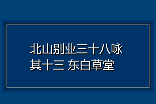 北山别业三十八咏 其十三 东白草堂