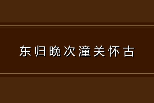 东归晚次潼关怀古