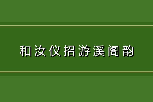和汝仪招游溪阁韵