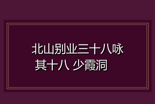 北山别业三十八咏 其十八 少霞洞