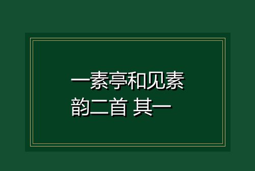 一素亭和见素韵二首 其一
