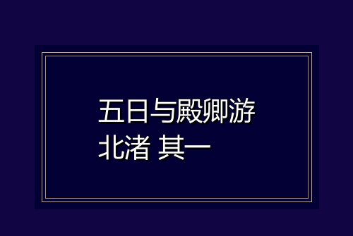 五日与殿卿游北渚 其一