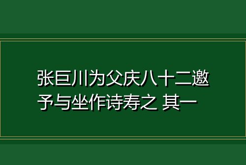 张巨川为父庆八十二邀予与坐作诗寿之 其一
