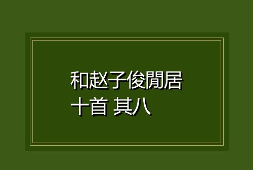 和赵子俊閒居十首 其八
