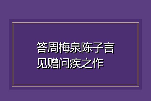 答周梅泉陈子言见赠问疾之作