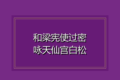 和梁宪使过密咏天仙宫白松