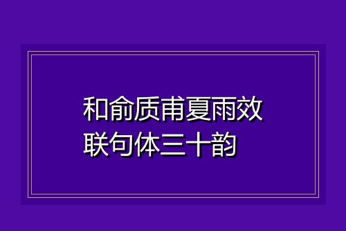 和俞质甫夏雨效联句体三十韵