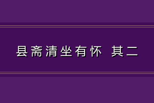 县斋清坐有怀 其二