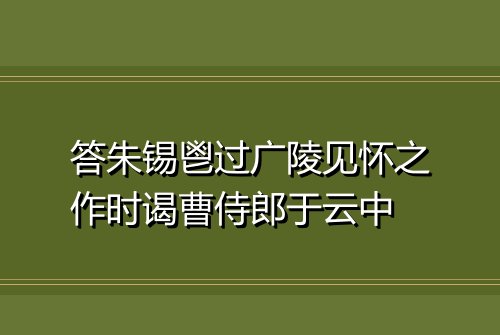 答朱锡鬯过广陵见怀之作时谒曹侍郎于云中