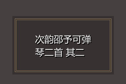 次韵邵予可弹琴二首 其二